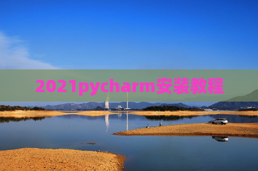 2021pycharm安装教程 2021pycharm安装教程